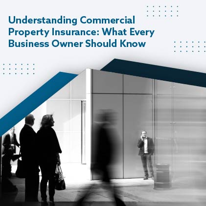 Understanding Commercial Property Insurance What Every Business Owner Should Know