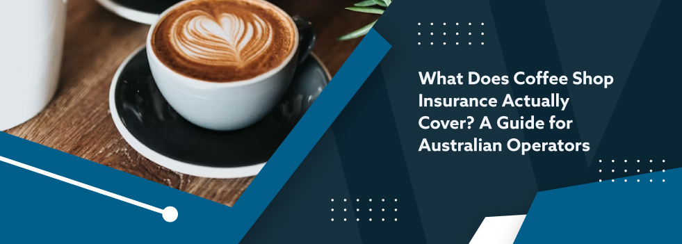 What Does Coffee Shop Insurance Actually Cover - A Guide for Australian Operators - banner